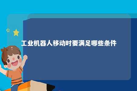 工业机器人移动时要满足哪些条件 