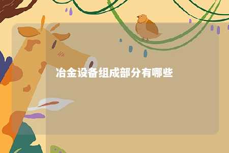 冶金设备组成部分有哪些 
